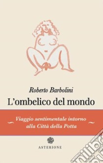 L'ombelico del mondo libro di Barbolini Roberto