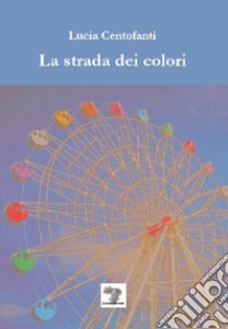 La strada dei colori libro di Centofanti Lucia