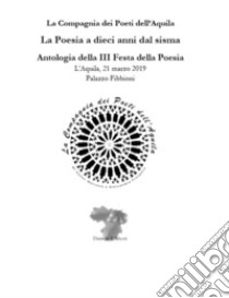 La poesia a dieci anni dal sisma. Antologia della 3ª Festa della poesia (L'Aquila, 21 marzo 2019, Palazzo Fibbioni) libro di La Compagnia dei Poeti dell'Aquila