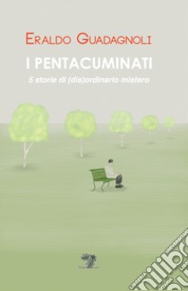 I pentacuminati. 5 storie di (dis)ordinario mistero. Nuova ediz. libro di Guadagnoli Eraldo