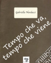 Tempo che va, tempo che viene. Nuova ediz. libro di Nardacci Gabriella