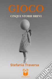 Gioco. Cinque storie brevi libro di Traversa Stefania