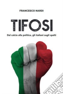 Tifosi. Dal calcio alla politica, gli italiani sugli spalti libro di Nardi Francesco