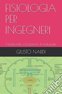 Fisiologia per ingegneri. L'artificiale, compreso il naturale libro di Nardi Giusto