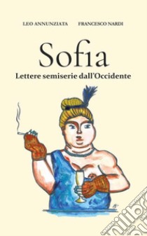 Sofia. Lettere semiserie dall'Occidente libro di Annunziata Leo; Nardi Francesco