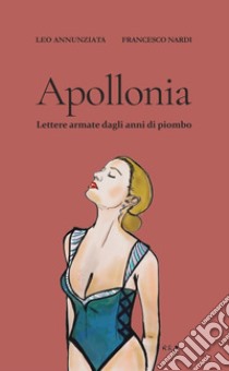 Apollonia. Lettere armate dagli anni di piombo libro di Nardi Francesco; Pantaleone Annunziata