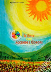 Il sole che accende i colori. Con CD-Audio libro di D'Antoni Agostino