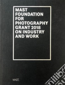 Mast foundation for photography grant 2018 on industry and work. Ediz. italiana e inglese libro di Stahel U. (cur.)