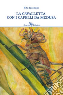 La cavalletta con i capelli da medusa libro di Iacomino Rita