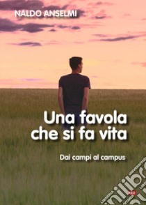 Una favola che si fa vita. Dai campi al campus. Nuova ediz. libro di Anselmi Naldo