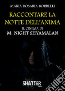 Raccontare la notte dell'anima. Il cinema di M. Night Shyamalan libro di Borrelli Maria Rosaria