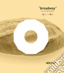 Breadway. Le vie del pane. Catalogo della mostra (Matera, 7-9 giugno 2019). Ediz. italiana e inglese libro di Associazione per il disegno industriale (cur.)