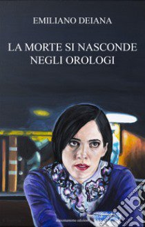 La morte si nasconde negli orologi libro di Deiana Emiliano