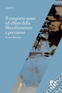 Il trasporto aereo ed effetti della liberalizzazione e previsioni. Il caso Ryanair libro