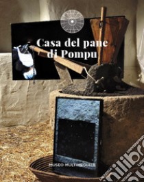 Casa del pane di Pompu. Museo multimediale. Nuova ediz. libro di Piano Agostino; Cilloco Ilenia; Merone Olindo