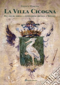 La Villa Cicogna. Da casa da nobile a istituzione sociale a Trecate libro di Peretti Franco