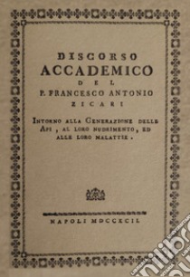 Discorso accademico del P. Francesco Antonio Zicari. Intorno alla Generazione delle api, al loro nudrimento, ed alle loro malattie. Rist anast. 1792 libro di Zicari Francesco Antonio