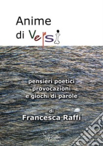 Anime di versi. Pensieri poetici, provocazioni e giochi di parole libro di Raffi Francesca