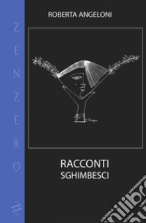 Racconti sghimbesci. Ediz. integrale libro di Angeloni Roberta