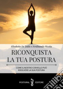 Riconquista la tua postura. Come il nostro cervello può risolvere la sua postura libro di De Juliis Elisabetta; Pivetta Ferdinando