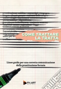 Come trattare la tratta. Linee guida per una corretta comunicazione della prostituzione forzata libro di Fernández Romero Diana