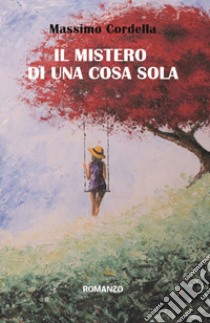 Il mistero di una cosa sola libro di Cordella Massimo