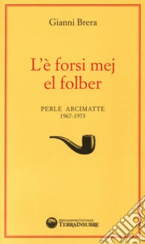 L'è forsi mej el folber. Perle Arcimatte (1967-1973) libro di Brera Gianni; Associazione Culturale TerraInsubre (cur.)