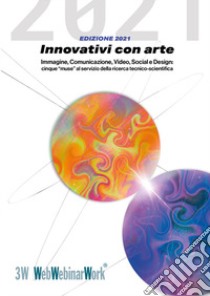 Innovativi con arte. Immagine, comunicazione, video, social e design: cinque «muse» al servizio della ricerca tecnico-scientifica libro