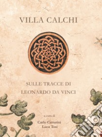 Villa Calchi. Sulle tracce di Leonardo da Vinci. Ediz. illustrata libro di Catturini C. (cur.); Tosi L. (cur.)