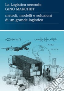 La logistica secondo Gino Marchet. Metodi, modelli e soluzioni di un grande logistico libro