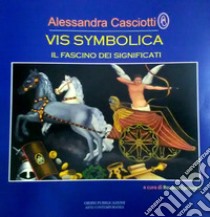 Vis symbolica. Il fascino dei significati. Catalogo della mostra (Roma, 9 ottobre-13 ottobre 2018). Ediz. italiana e inglese libro di Casciotti Alessandra; Sprovieri R. (cur.)