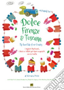 Dolce Firenze & Toscana. The sweet side of our country. I migliori pasticceri, i dolci e i gelati più tipici e squisiti con le ricette. Ediz. italiana e inglese libro di Triolo Veronica