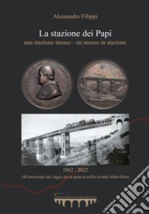 La stazione dei Papi. Una stazione museo-Un museo in stazione libro di Filippi Alessandro; Marabotto P. (cur.)