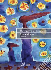 Di vento e di tempeste libro di Morea Rosa; Falcone P. (cur.)