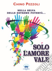 Solo l'amore vale. Nella selva delle estreme povertà... libro di Pezzoli Chino