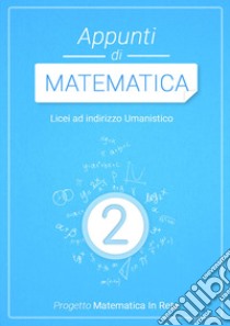 APPUNTI DI MATEMATICA 2 - LICEI UMANISTICI libro di AA.VV.