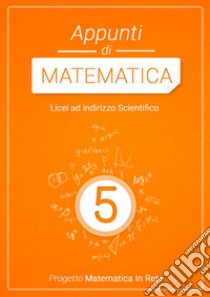 APPUNTI DI MATEMATICA 5 libro di AA.VV.