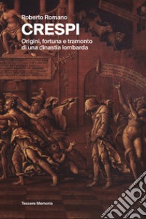 Crespi. Origini, fortuna e tramonto di una dinastia lombarda. Ediz. illustrata libro di Romano Roberto