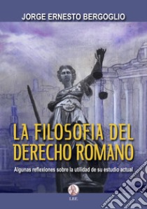 La filosofia del derecho romano. Algunas reflexiones sobre la utilidad de su estudio actual libro di Bergoglio Jorge Ernesto