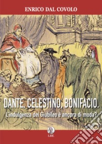 Dante, Celestino, Bonifacio. L'indulgenza del Giubileo è ancora di moda? libro di Dal Covolo Enrico