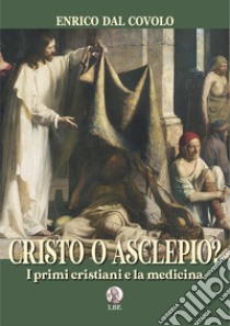 Cristo o Asclepio? I primi cristiani e la medicina libro di Dal Covolo Enrico