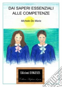 Dai saperi essenziali alle competenze libro di De Maria Michele