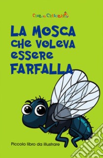 La mosca che voleva essere farfalla. Ediz. illustrata libro