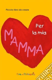 Per la mia mamma. Ediz. illustrata libro