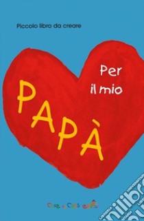 Per il mio papà. Ediz. illustrata libro