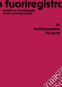 Fuoriregistro. Quaderno di pedagogia e arte contemporanea. Vol. 1: Feminisssmmm Vai pure libro