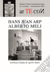 Hans Jean Arp & Alberto Meli. Simbiosi Dada di spiriti liberi libro di Pinessi Carlo