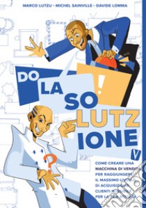 Do la solutzione. Come creare una macchina di vendita per raggiungere il massimo livello di acquisizione clienti possibile per la tua attività libro di Lutzu Marco; Sainville Michel; Lomma Davide