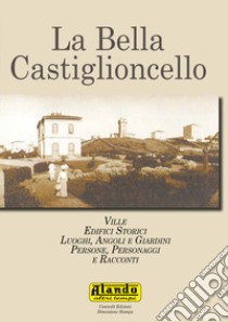 La bella Castiglioncello. Ville, edifici storici, luoghi, angoli e giardini. Persone, personaggi e racconti libro