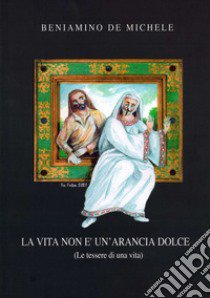 La vita non è un'arancia dolce. (Le tessere di una vita) libro di De Michele Beniamino